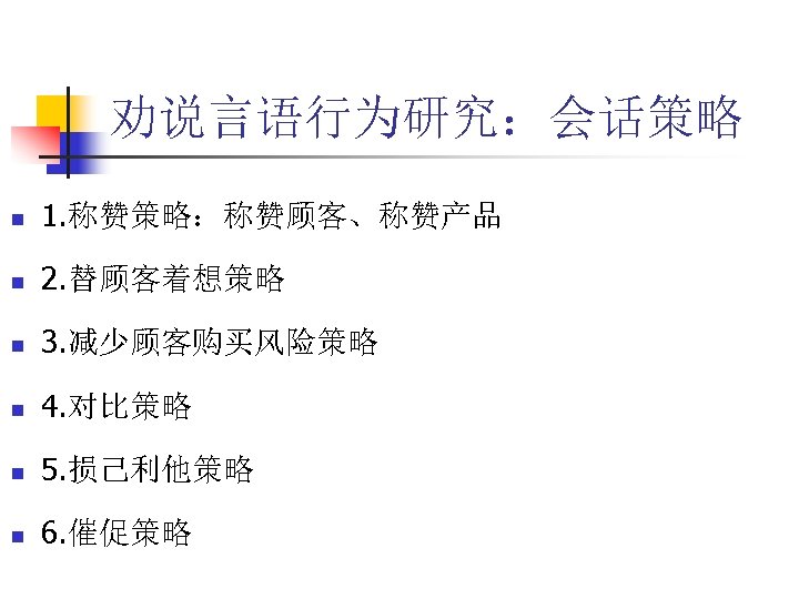 劝说言语行为研究：会话策略 n 1. 称赞策略：称赞顾客、称赞产品 n 2. 替顾客着想策略 n 3. 减少顾客购买风险策略 n 4. 对比策略 n