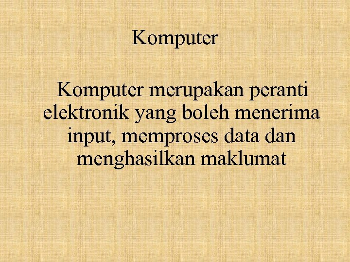 Komputer merupakan peranti elektronik yang boleh menerima input, memproses data dan menghasilkan maklumat 