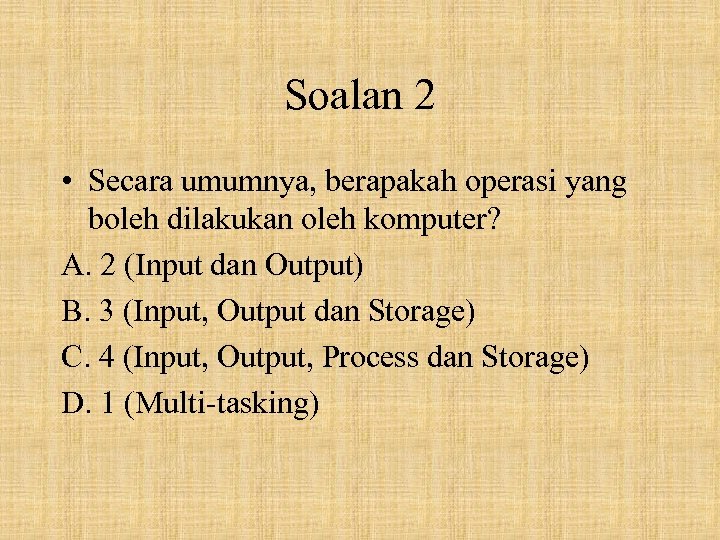 Soalan 2 • Secara umumnya, berapakah operasi yang boleh dilakukan oleh komputer? A. 2