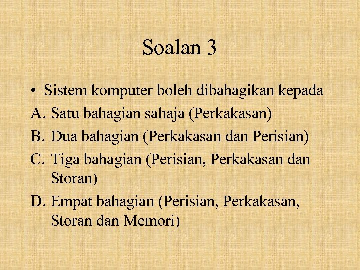 Soalan 3 • Sistem komputer boleh dibahagikan kepada A. Satu bahagian sahaja (Perkakasan) B.