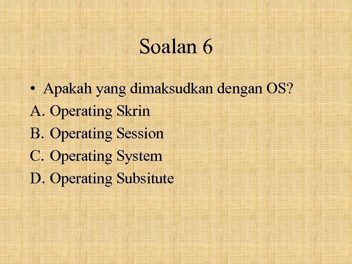 Soalan 6 • Apakah yang dimaksudkan dengan OS? A. Operating Skrin B. Operating Session