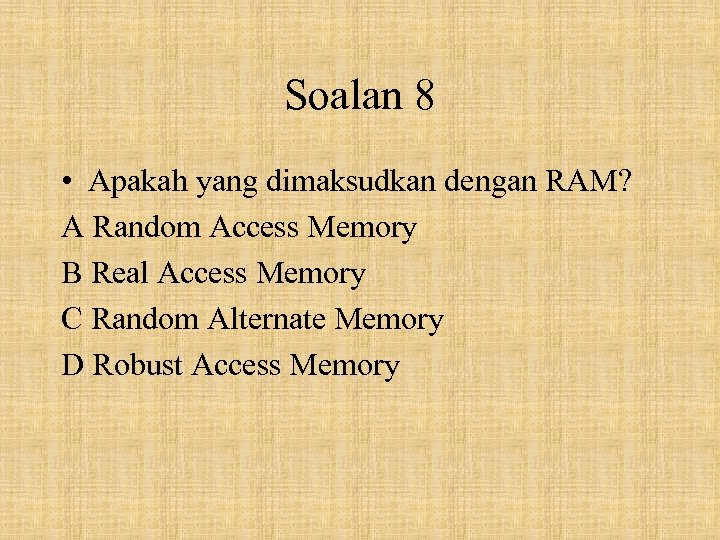 Soalan 8 • Apakah yang dimaksudkan dengan RAM? A Random Access Memory B Real