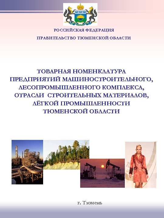 РОССИЙСКАЯ ФЕДЕРАЦИЯ ПРАВИТЕЛЬСТВО ТЮМЕНСКОЙ ОБЛАСТИ ТОВАРНАЯ НОМЕНКЛАТУРА ПРЕДПРИЯТИЙ МАШИНОСТРОИТЕЛЬНОГО, ЛЕСОПРОМЫШЛЕННОГО КОМПЛЕКСА, ОТРАСЛИ СТРОИТЕЛЬНЫХ МАТЕРИАЛОВ,