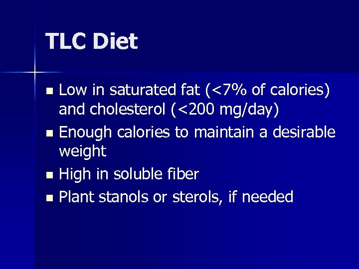 TLC Diet Low in saturated fat (<7% of calories) and cholesterol (<200 mg/day) n
