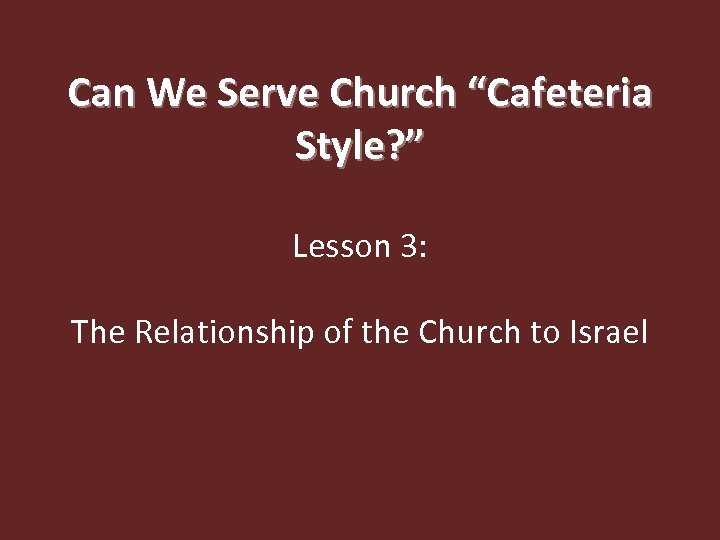 Can We Serve Church “Cafeteria Style? ” Lesson 3: The Relationship of the Church