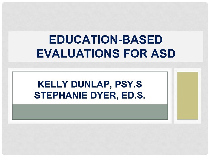 EDUCATION-BASED EVALUATIONS FOR ASD KELLY DUNLAP, PSY. S STEPHANIE DYER, ED. S. 