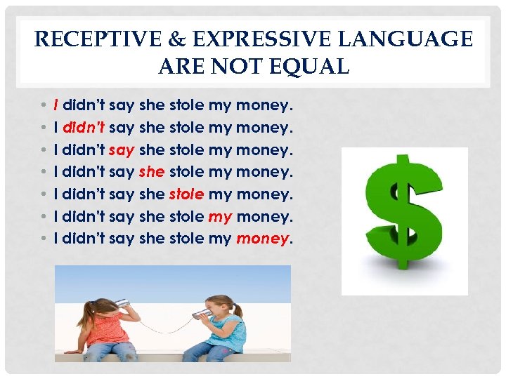 RECEPTIVE & EXPRESSIVE LANGUAGE ARE NOT EQUAL • • I didn’t say she stole