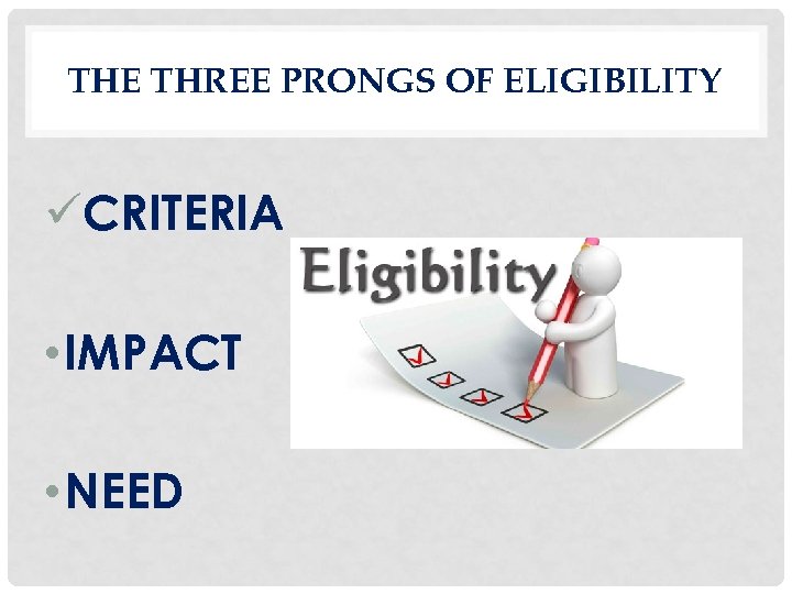 THE THREE PRONGS OF ELIGIBILITY üCRITERIA • IMPACT • NEED 