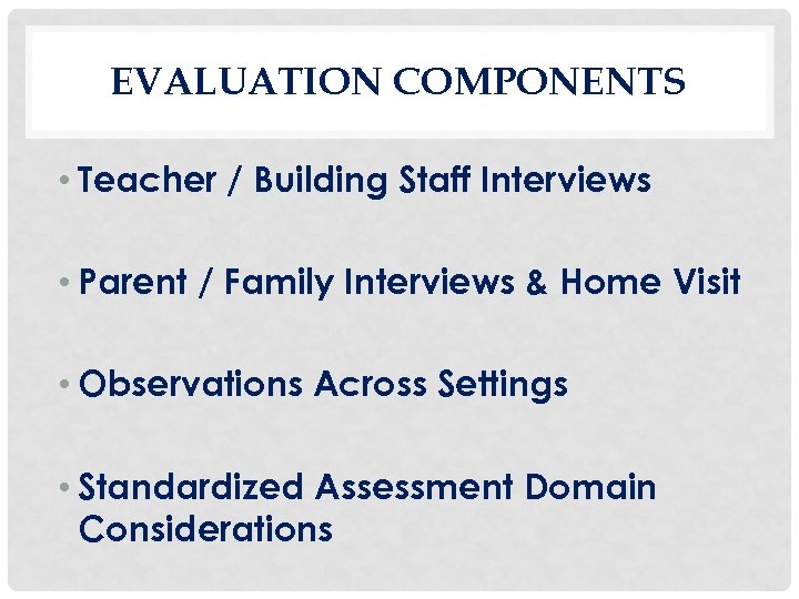 EVALUATION COMPONENTS • Teacher / Building Staff Interviews • Parent / Family Interviews &