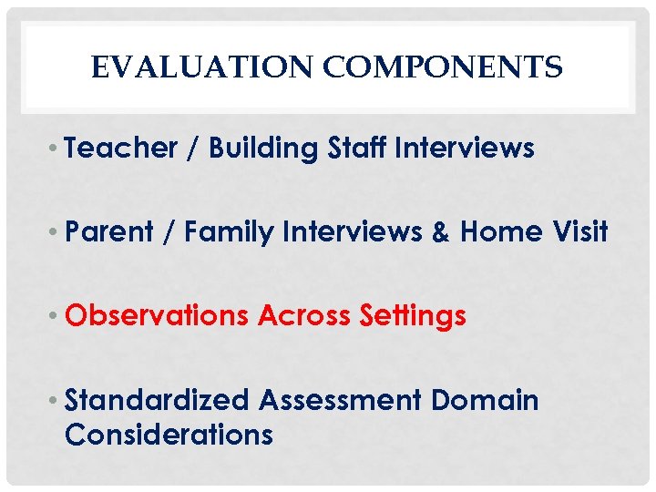 EVALUATION COMPONENTS • Teacher / Building Staff Interviews • Parent / Family Interviews &