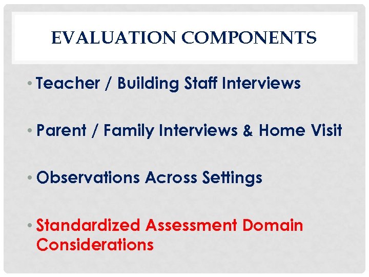 EVALUATION COMPONENTS • Teacher / Building Staff Interviews • Parent / Family Interviews &
