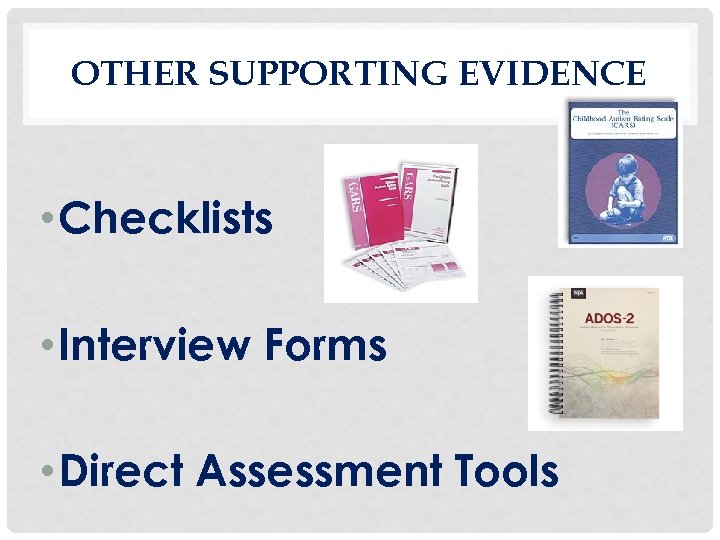 OTHER SUPPORTING EVIDENCE • Checklists • Interview Forms • Direct Assessment Tools 