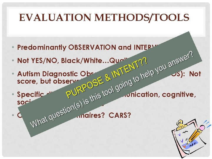 EVALUATION METHODS/TOOLS • Predominantly OBSERVATION and INTERVIEW • Not YES/NO, Black/White…Qualitative Evaluation • Autism