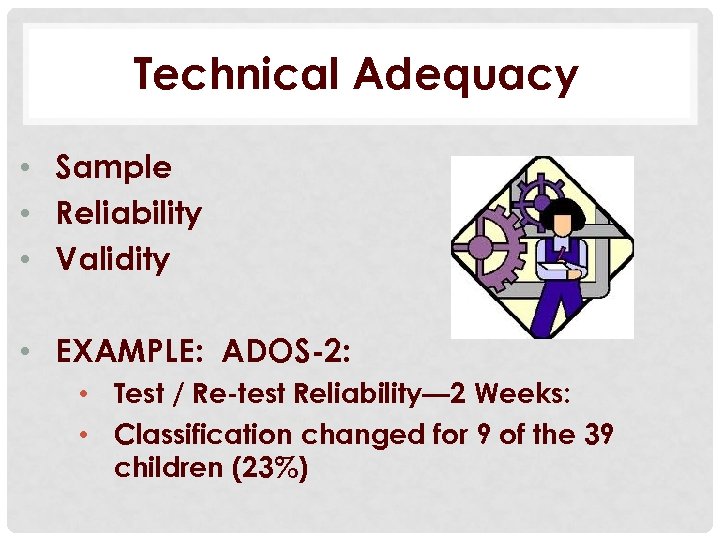Technical Adequacy • Sample • Reliability • Validity • EXAMPLE: ADOS-2: • Test /