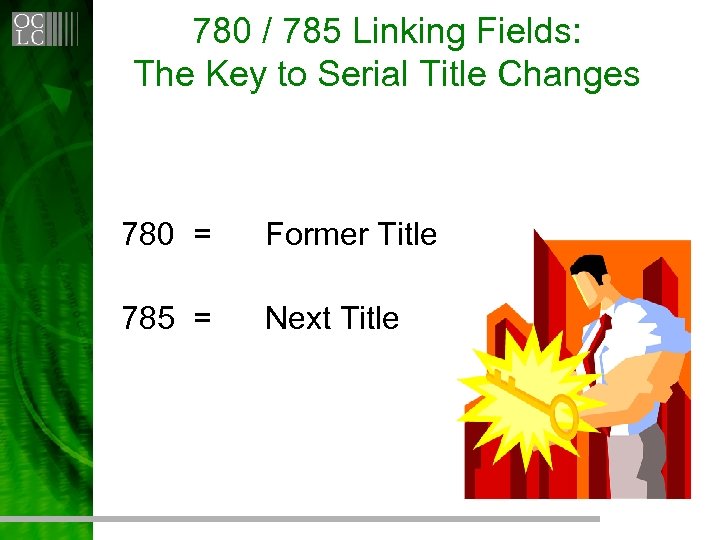 780 / 785 Linking Fields: The Key to Serial Title Changes 780 = Former