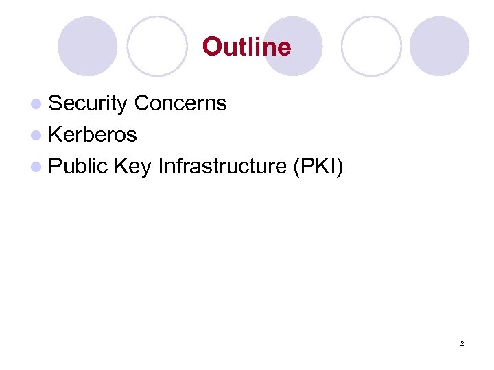 Outline l Security Concerns l Kerberos l Public Key Infrastructure (PKI) 2 