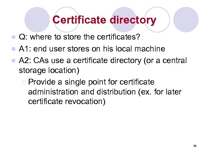 Certificate directory Q: where to store the certificates? l A 1: end user stores