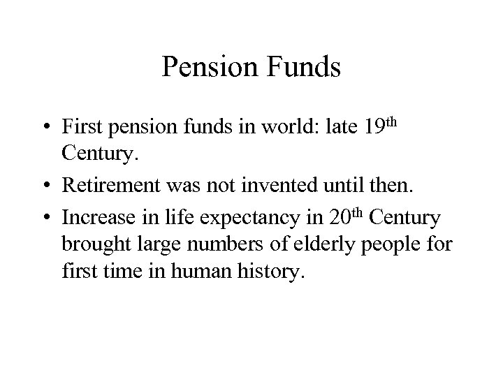 Pension Funds • First pension funds in world: late 19 th Century. • Retirement