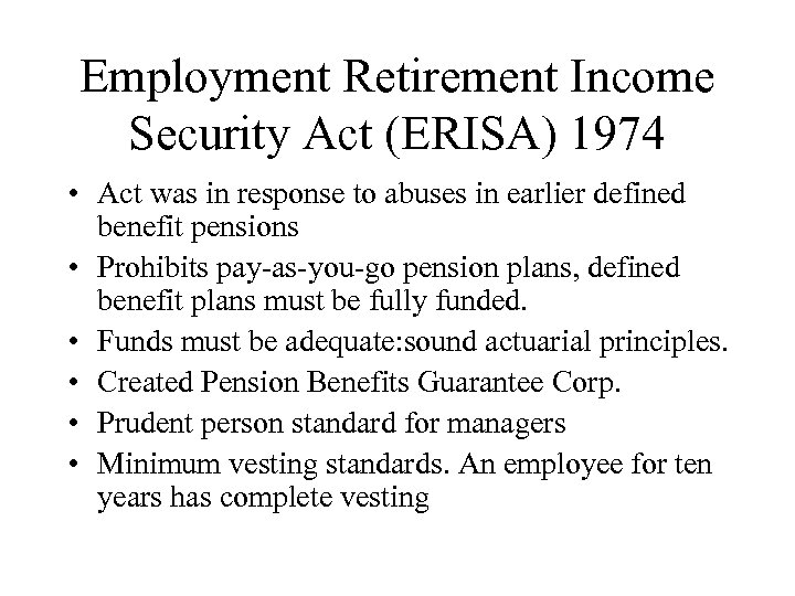 Employment Retirement Income Security Act (ERISA) 1974 • Act was in response to abuses