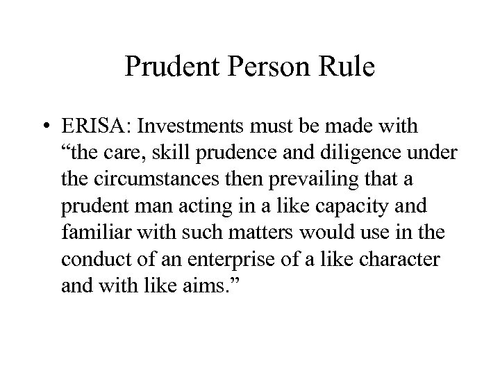 Prudent Person Rule • ERISA: Investments must be made with “the care, skill prudence