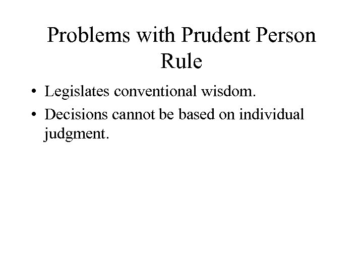 Problems with Prudent Person Rule • Legislates conventional wisdom. • Decisions cannot be based