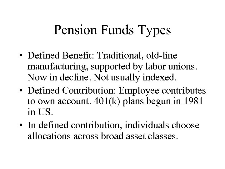 Pension Funds Types • Defined Benefit: Traditional, old-line manufacturing, supported by labor unions. Now