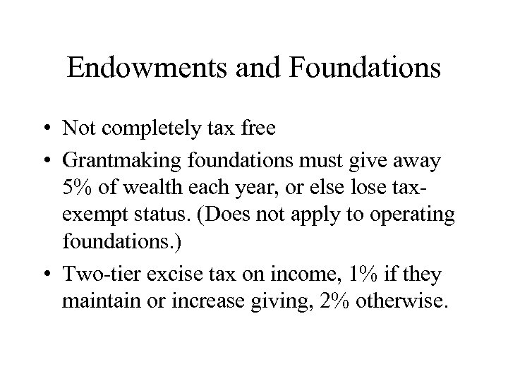 Endowments and Foundations • Not completely tax free • Grantmaking foundations must give away