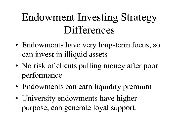 Endowment Investing Strategy Differences • Endowments have very long-term focus, so can invest in