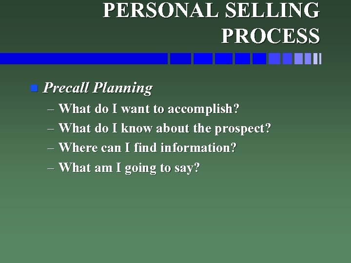 PERSONAL SELLING PROCESS n Precall Planning – What do I want to accomplish? –