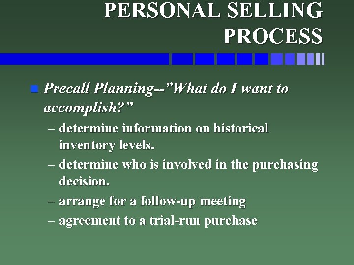 PERSONAL SELLING PROCESS n Precall Planning--”What do I want to accomplish? ” – determine