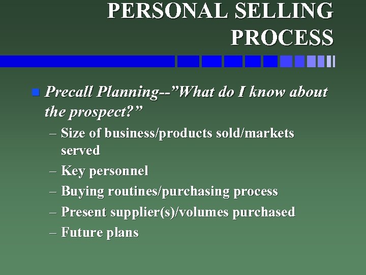 PERSONAL SELLING PROCESS n Precall Planning--”What do I know about the prospect? ” –