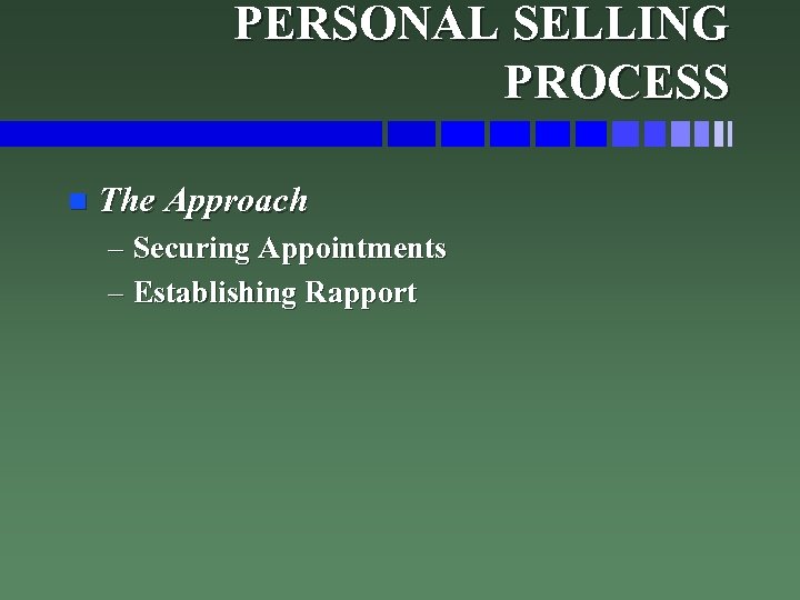PERSONAL SELLING PROCESS n The Approach – Securing Appointments – Establishing Rapport 