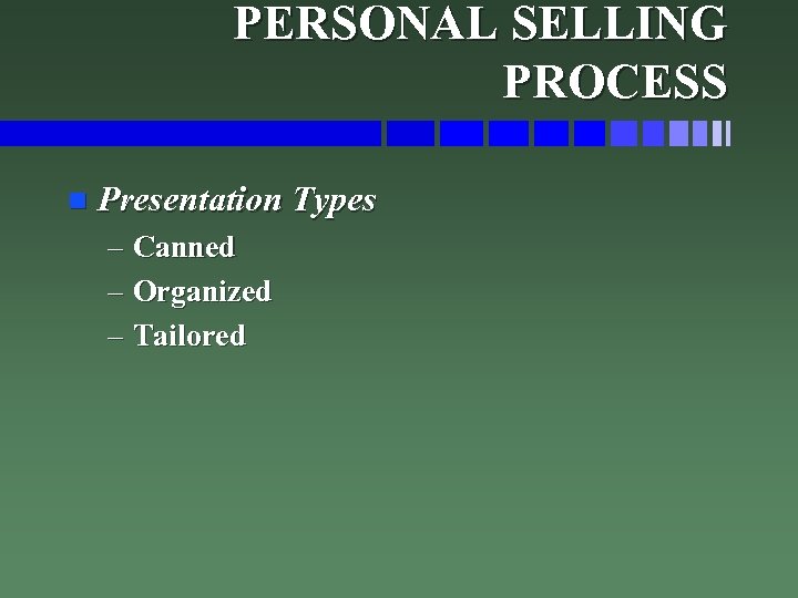 PERSONAL SELLING PROCESS n Presentation Types – Canned – Organized – Tailored 