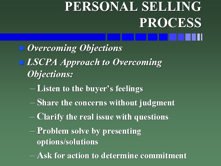 PERSONAL SELLING PROCESS Overcoming Objections n LSCPA Approach to Overcoming Objections: – Listen to