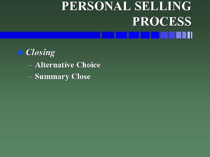 PERSONAL SELLING PROCESS n Closing – Alternative Choice – Summary Close 