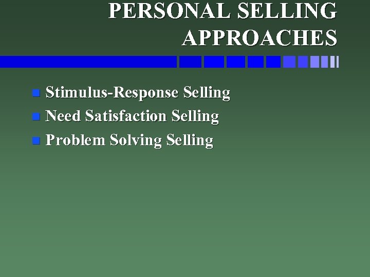 PERSONAL SELLING APPROACHES Stimulus-Response Selling n Need Satisfaction Selling n Problem Solving Selling n