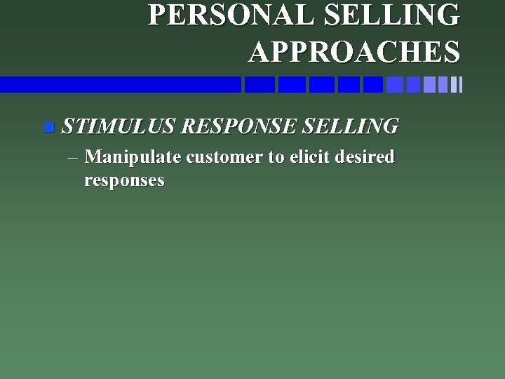 PERSONAL SELLING APPROACHES n STIMULUS RESPONSE SELLING – Manipulate customer to elicit desired responses