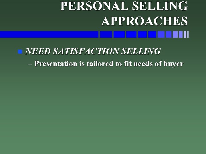 PERSONAL SELLING APPROACHES n NEED SATISFACTION SELLING – Presentation is tailored to fit needs