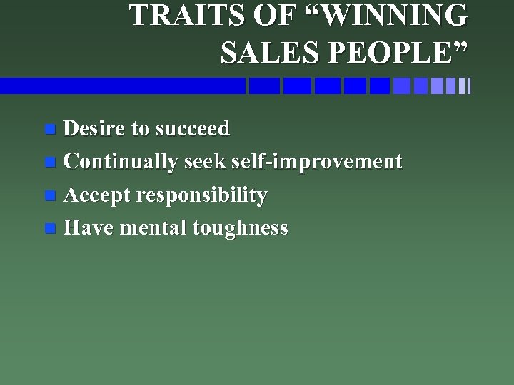 TRAITS OF “WINNING SALES PEOPLE” Desire to succeed n Continually seek self-improvement n Accept