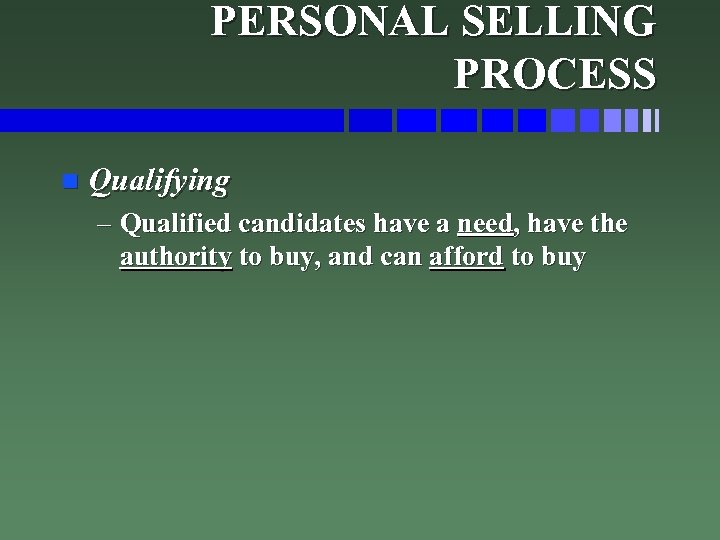 PERSONAL SELLING PROCESS n Qualifying – Qualified candidates have a need, have the authority
