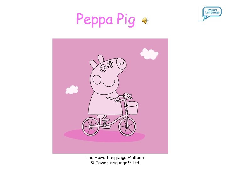 Peppa Pig The Power. Language Platform © Power. Language™ Ltd 