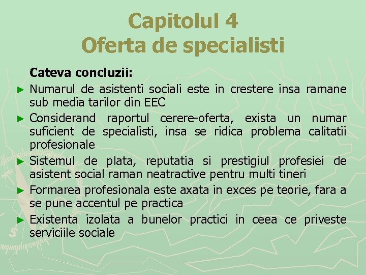 Capitolul 4 Oferta de specialisti Cateva concluzii: ► Numarul de asistenti sociali este in