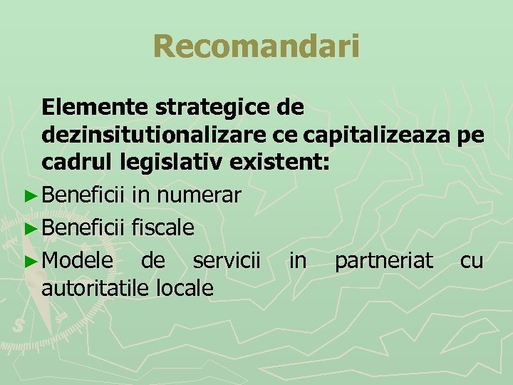 Recomandari Elemente strategice de dezinsitutionalizare ce capitalizeaza pe cadrul legislativ existent: ► Beneficii in