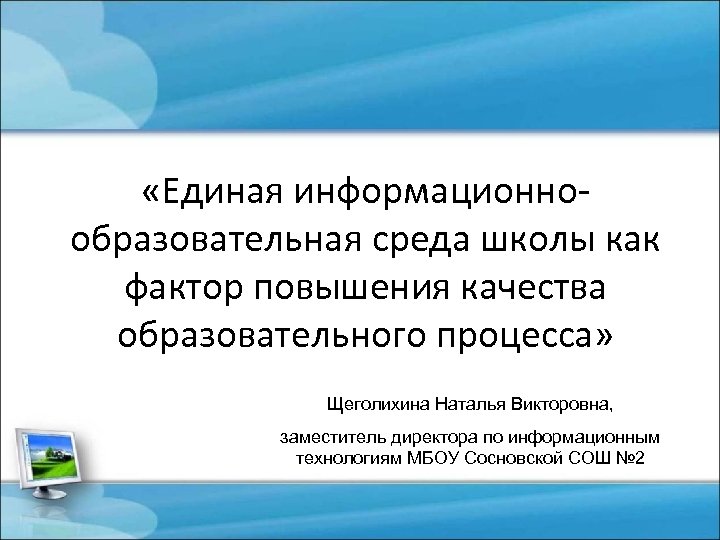  «Единая информационнообразовательная среда школы как фактор повышения качества образовательного процесса» Щеголихина Наталья Викторовна,