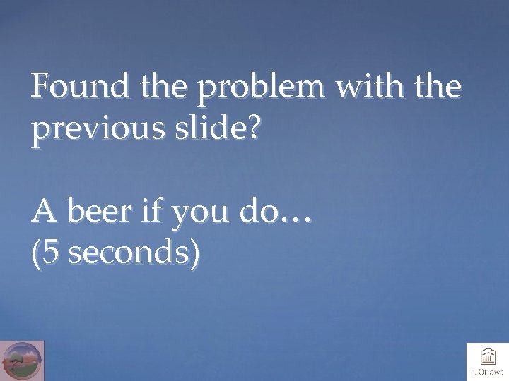 Found the problem with the previous slide? A beer if you do… (5 seconds)