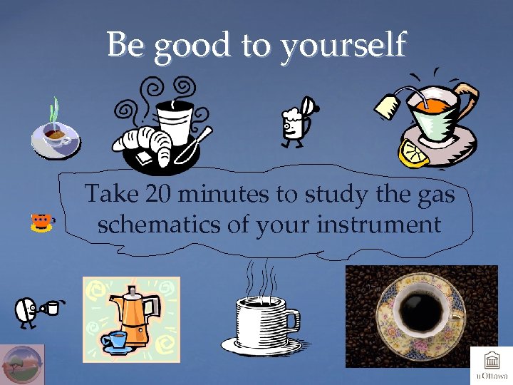 Be good to yourself Take 20 minutes to study the gas schematics of your