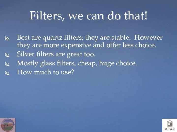 Filters, we can do that! Best are quartz filters; they are stable. However they