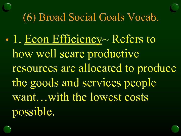 (6) Broad Social Goals Vocab. • 1. Econ Efficiency~ Refers to how well scare