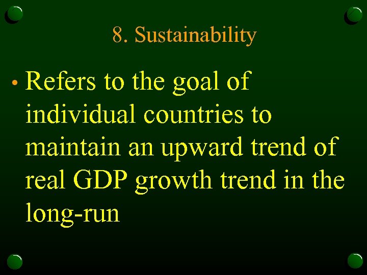 8. Sustainability • Refers to the goal of individual countries to maintain an upward