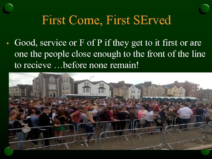 First Come, First SErved • Good, service or F of P if they get